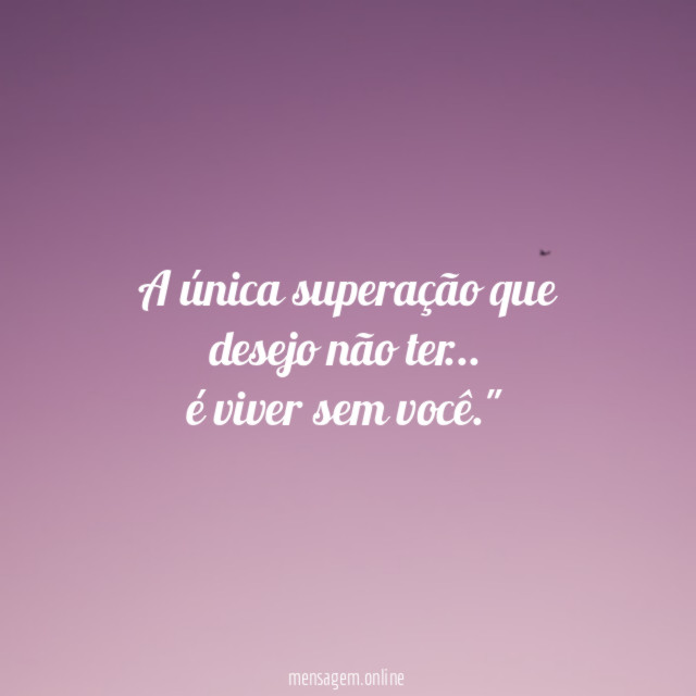 "A única superação que desejo não ter… é viver sem você."