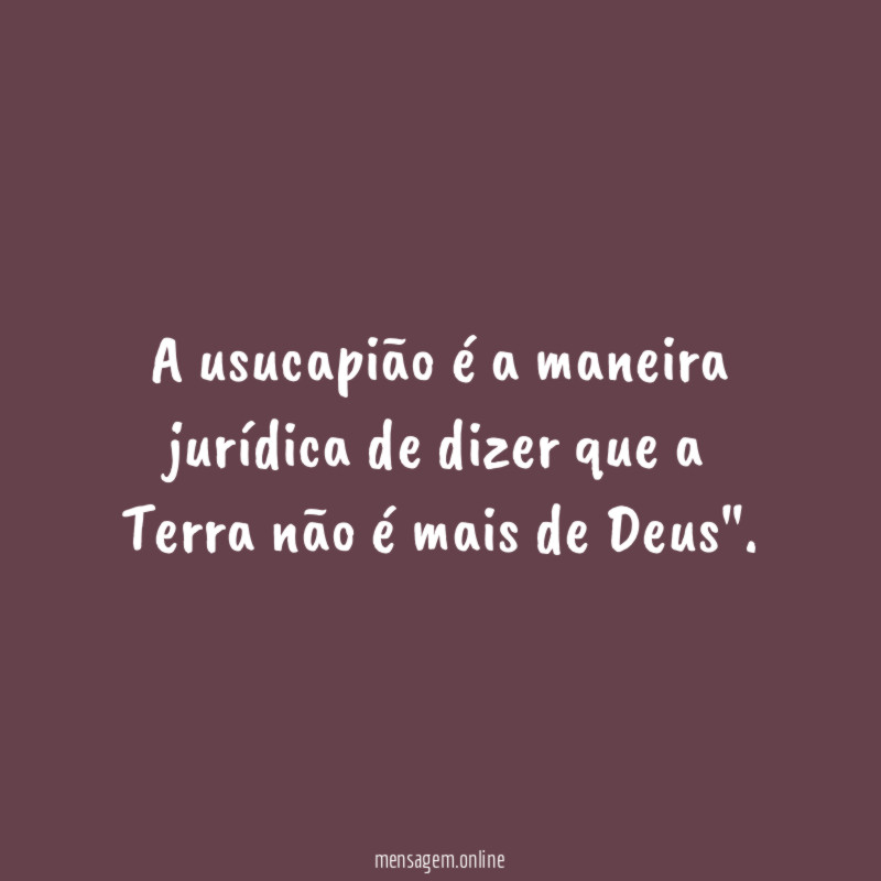A usucapião é a maneira jurídica de dizer