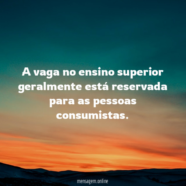 A vaga no ensino superior geralmente está reservada para as pessoas consumistas