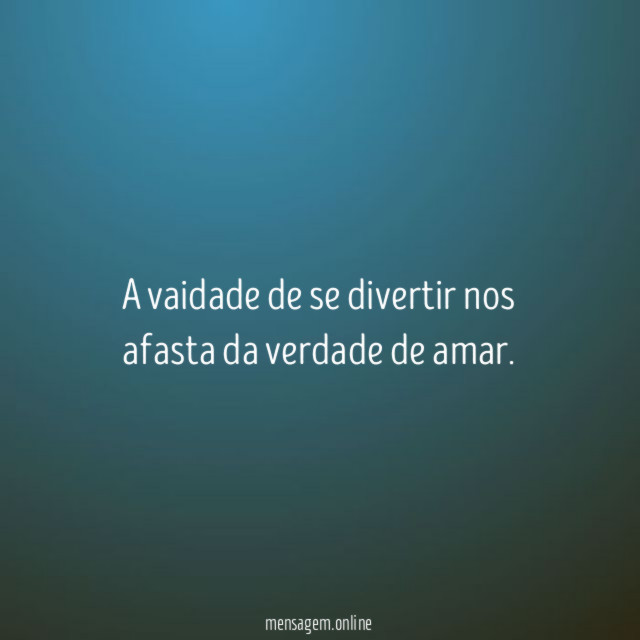 A vaidade de se divertir nos afasta da verdade de amar