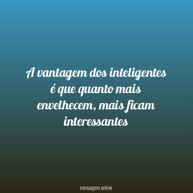 A vantagem dos inteligentes é que quanto mais envelhecem