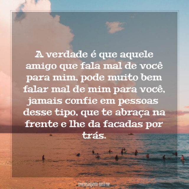 A verdade é que aquele amigo que fala mal de você para mim