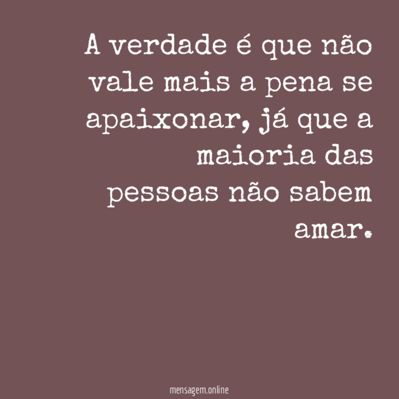 A verdade é que não vale mais a pena se apaixonar
