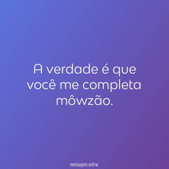 A verdade é que você me completa môwzão