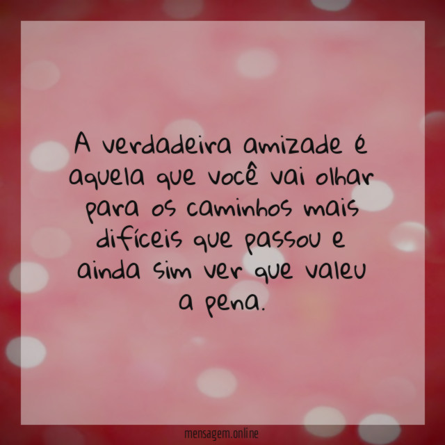 A verdadeira amizade é aquela que você vai
