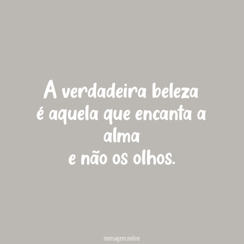 A verdadeira beleza é aquela que encanta a alma