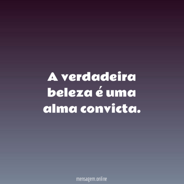 A verdadeira beleza é uma alma convicta