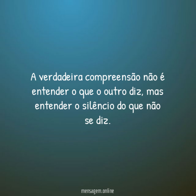 A verdadeira compreensão não é entender o que o outro diz