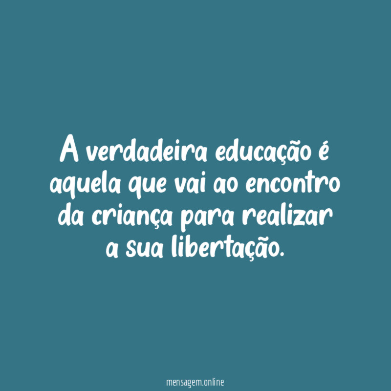 A verdadeira educação é aquela que vai ao