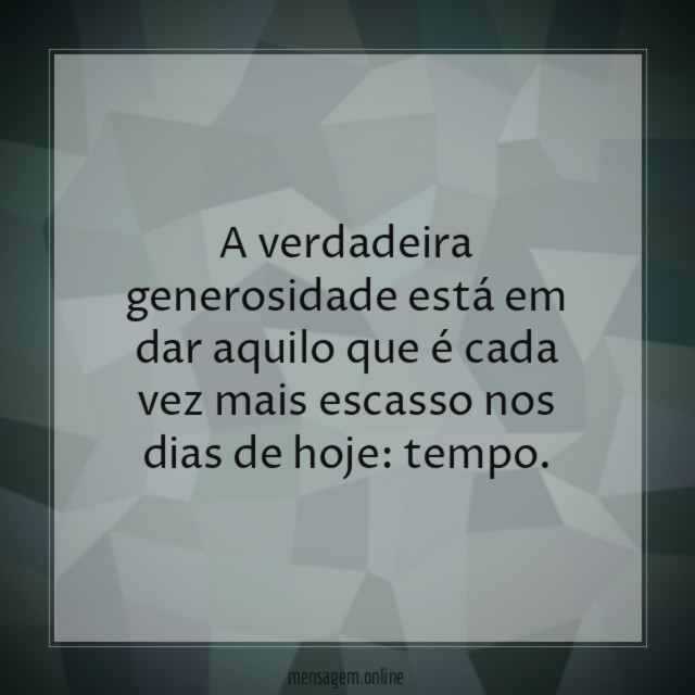A verdadeira generosidade está em dar aquilo que