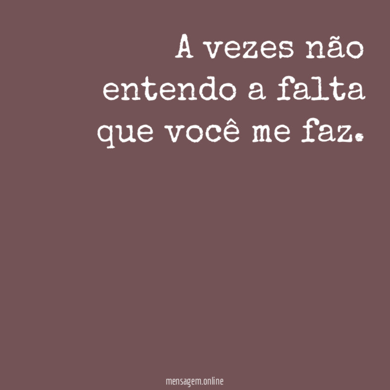 A vezes não entendo a falta que você me faz