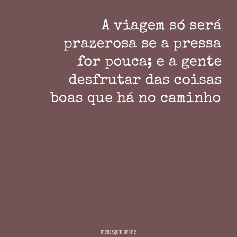 A viagem só será prazerosa se a pressa for pouca