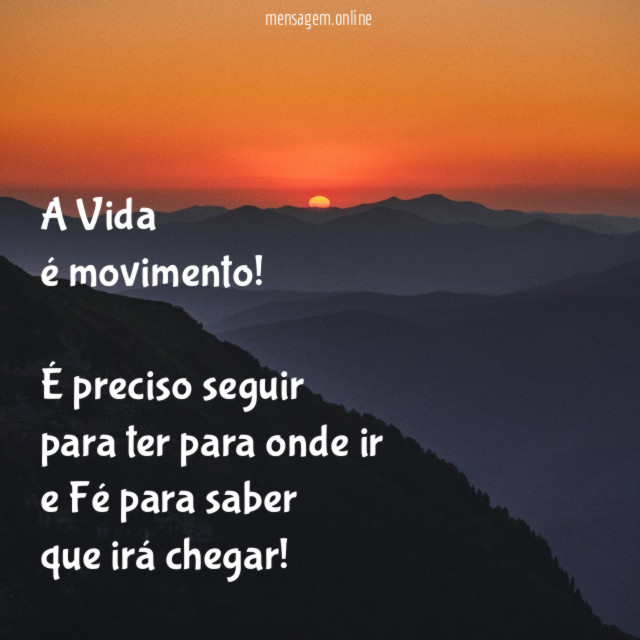 A Vida
é movimento!
É preciso seguir
para ter para onde ir
e Fé para saber
que irá chegar!