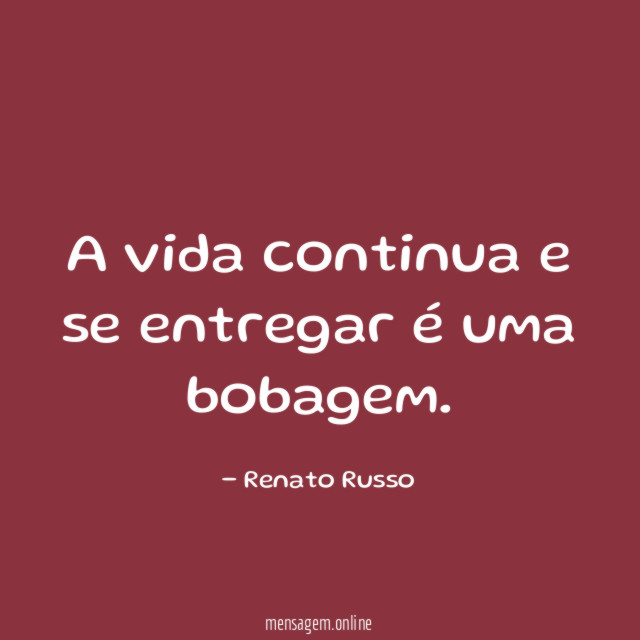 A vida continua e se entregar é uma bobagem