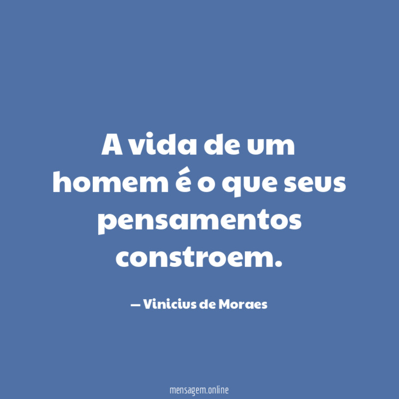 A vida de um homem é o que seus pensamentos constroem