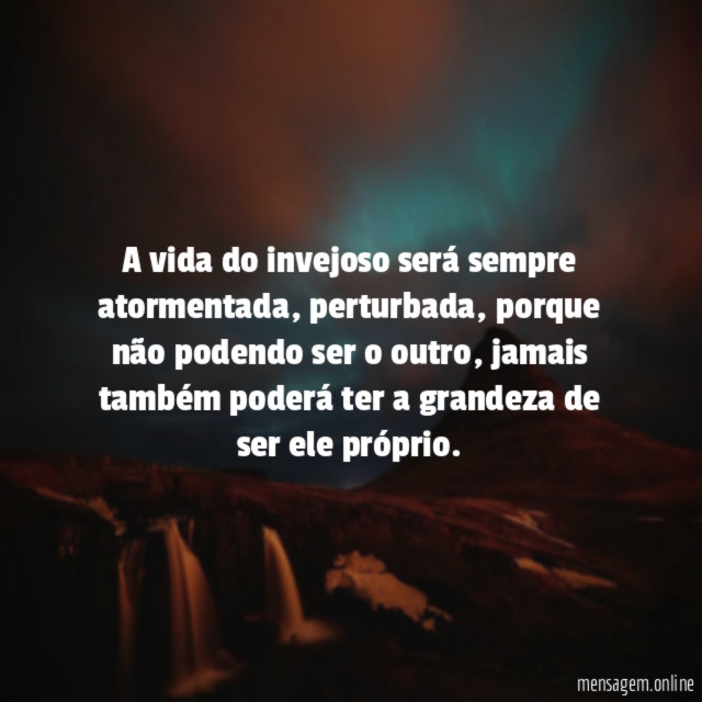 A vida do invejoso será sempre atormentada