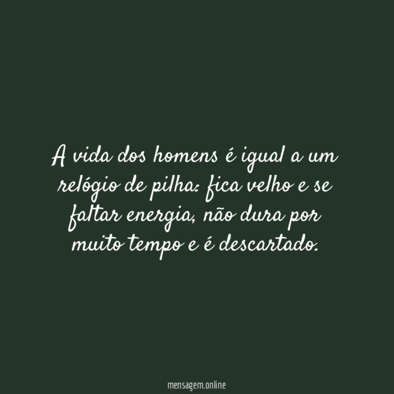 A vida dos homens é igual a um relógio de pilha