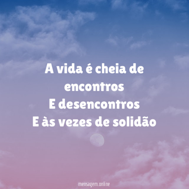 A vida é cheia de encontros E desencontros E às