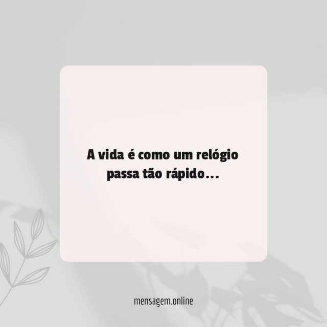 A vida é como um relógio passa tão rápido