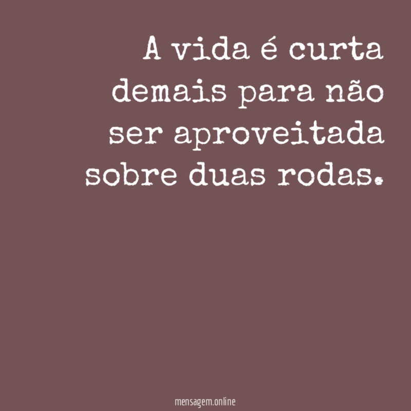 A vida é curta demais para não ser aproveitada sobre duas rodas