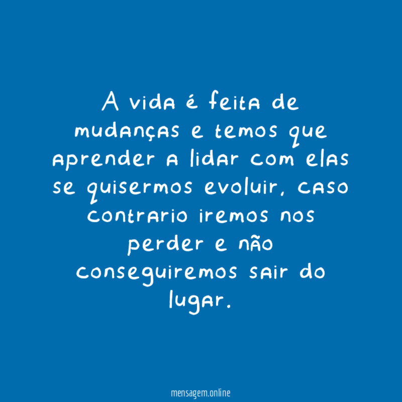 A vida é feita de mudanças e temos