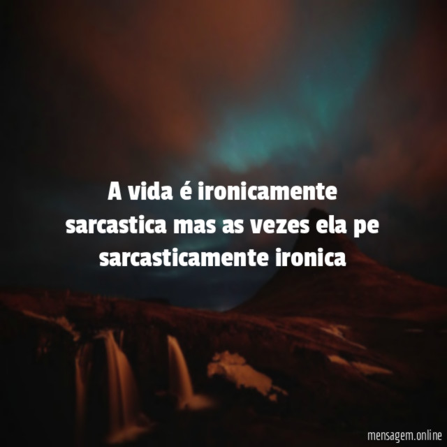 A vida é ironicamente sarcastica mas as vezes ela pe sarcasticamente ironica