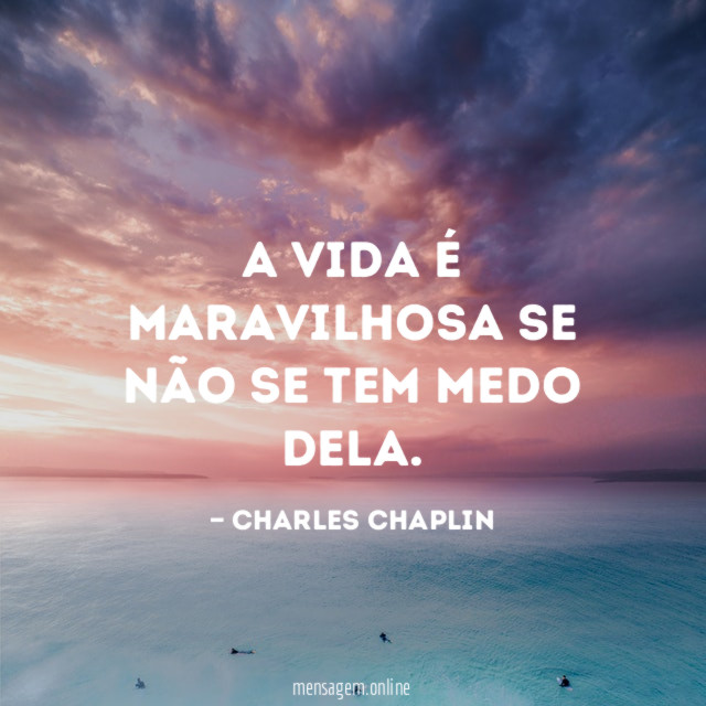 A vida é maravilhosa se não se tem medo dela