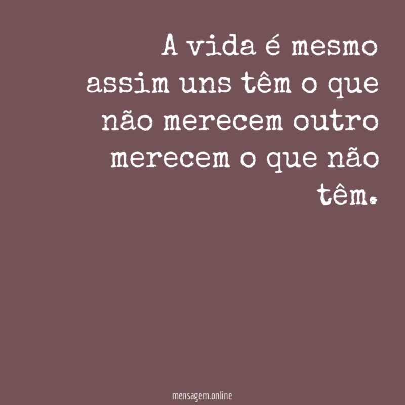 A vida é mesmo assim uns têm