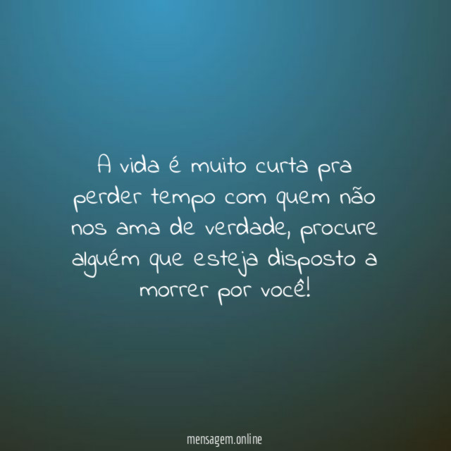 A vida é muito curta pra perder tempo