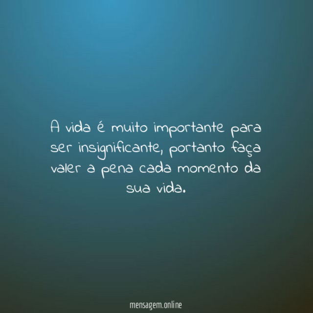 A vida é muito importante para ser insignificante