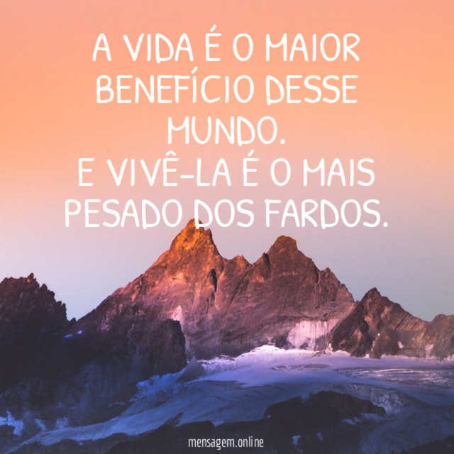 A VIDA é o maior benefício desse mundo
