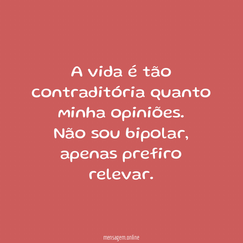 A vida é tão contraditória quanto minha opiniões