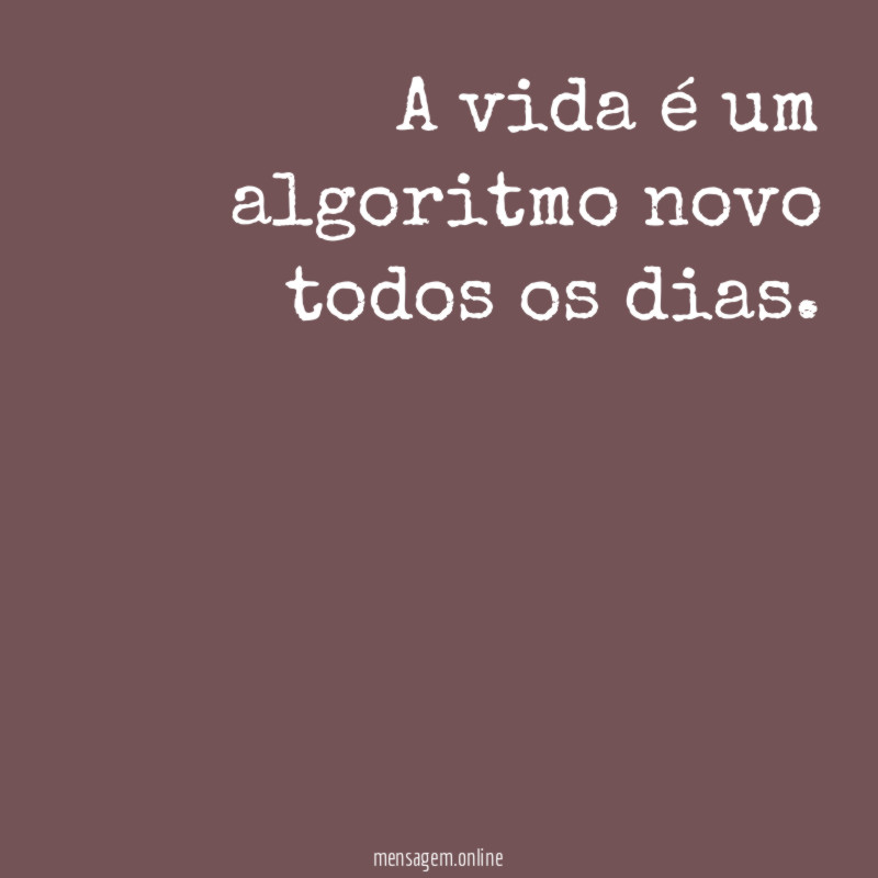 A vida é um algoritmo novo todos os dias