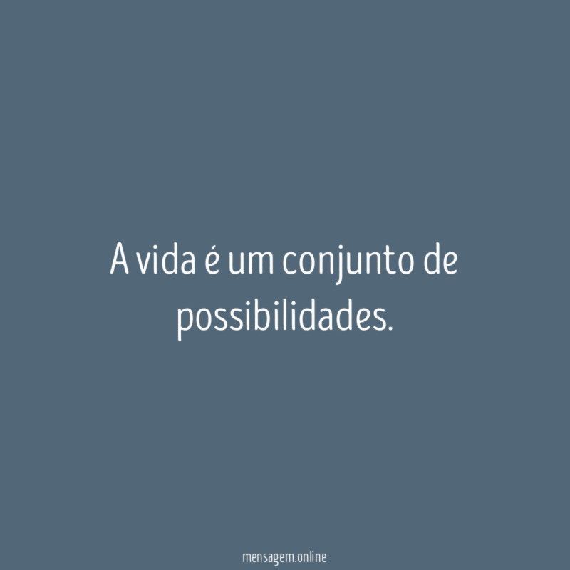 A vida é um conjunto de possibilidades