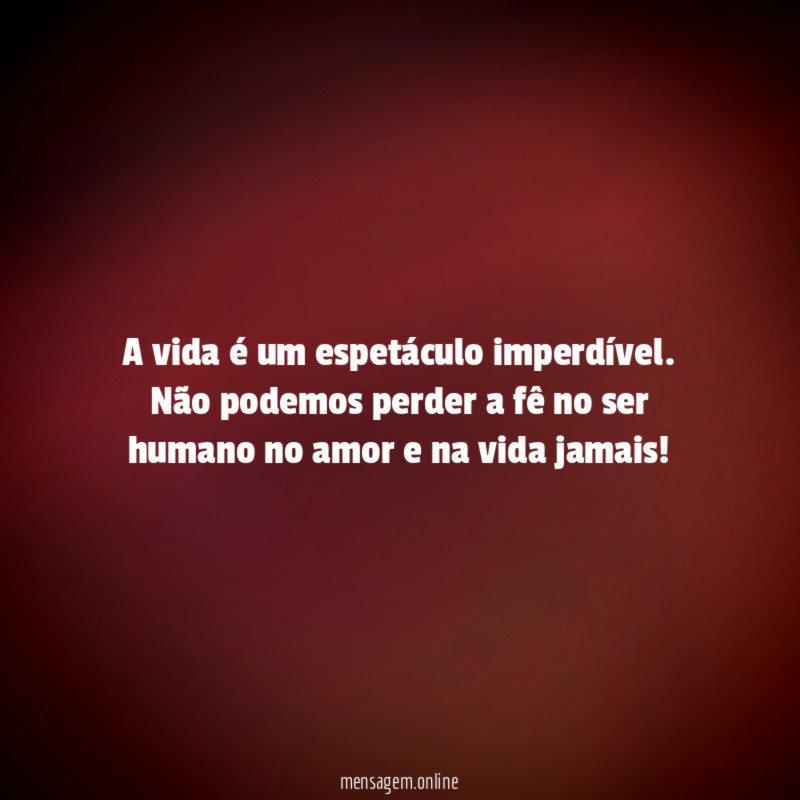 A vida é um espetáculo imperdível