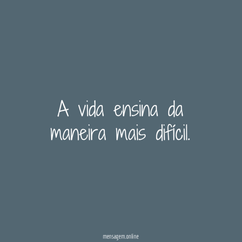 A vida ensina da maneira mais difícil