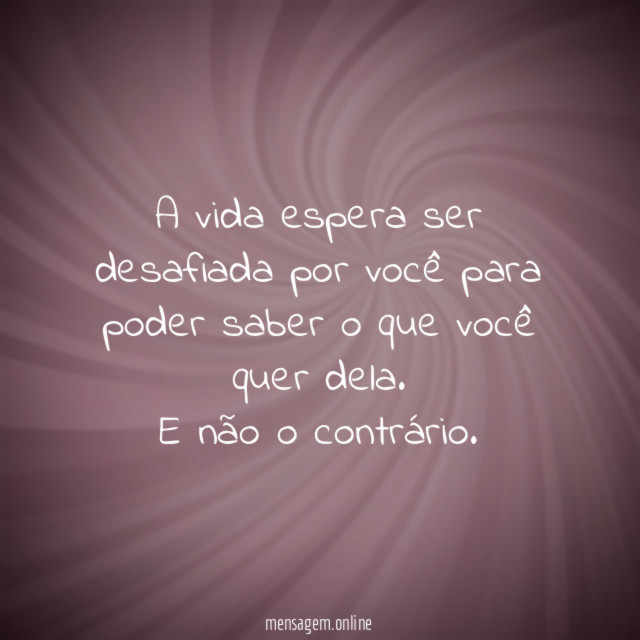 A vida espera ser desafiada por você para