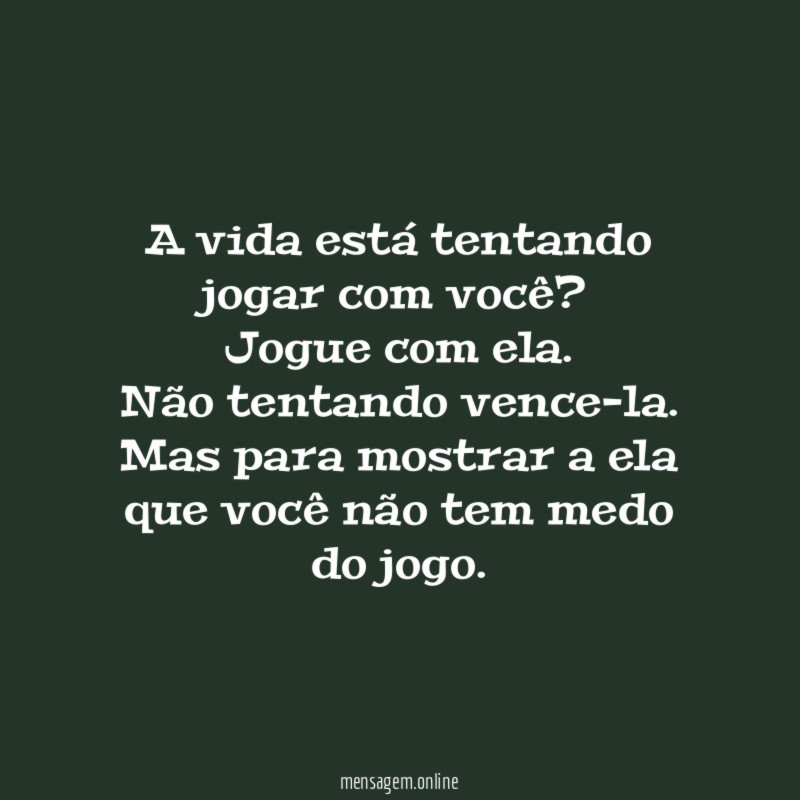 A vida está tentando jogar com você