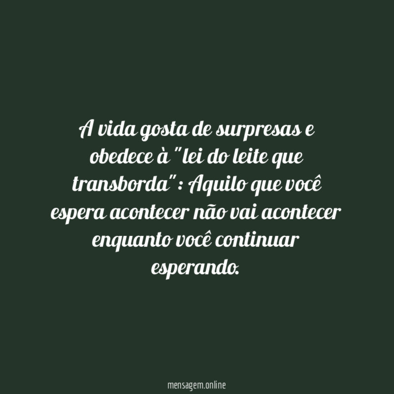 A vida gosta de surpresas e obedece à "lei do leite que transborda"