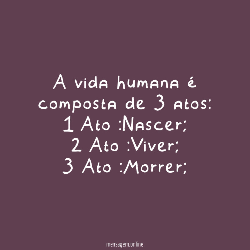 A vida humana é composta de 3 atos:
