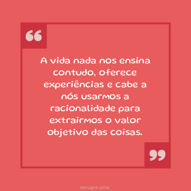 A vida nada nos ensina contudo