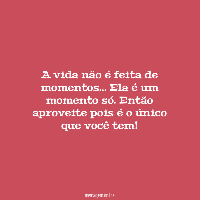 A vida não é feita de momentos