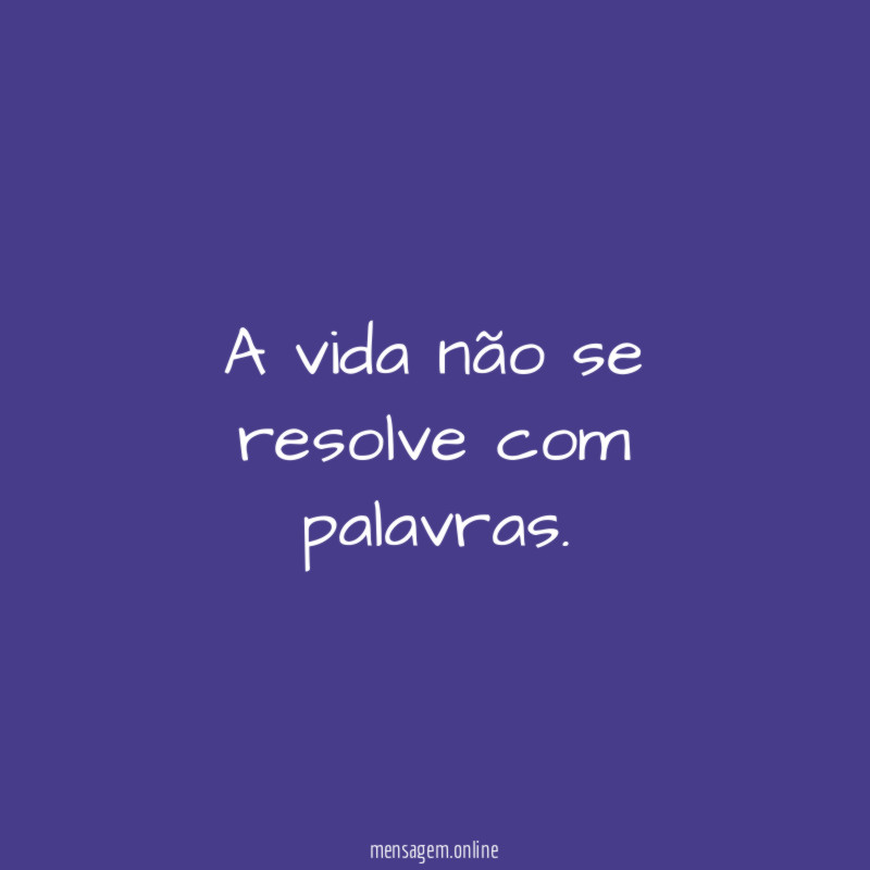 A vida não se resolve com palavras