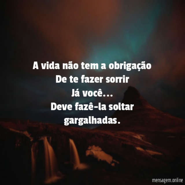 A vida não tem a obrigação De te fazer