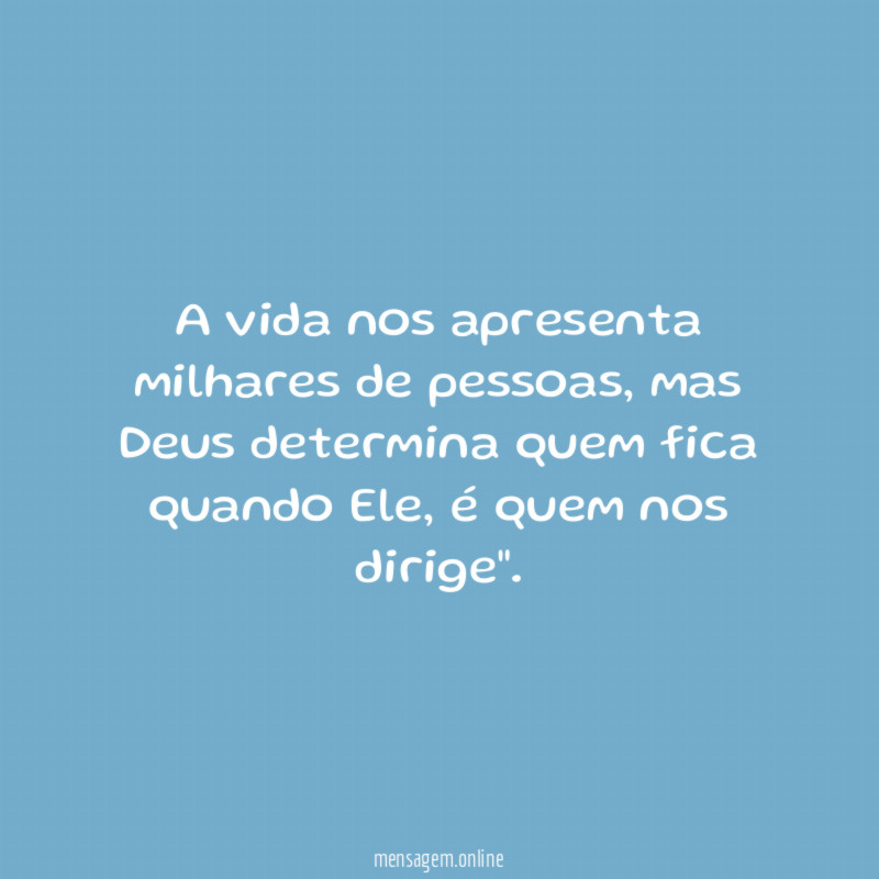 A vida nos apresenta milhares de pessoas