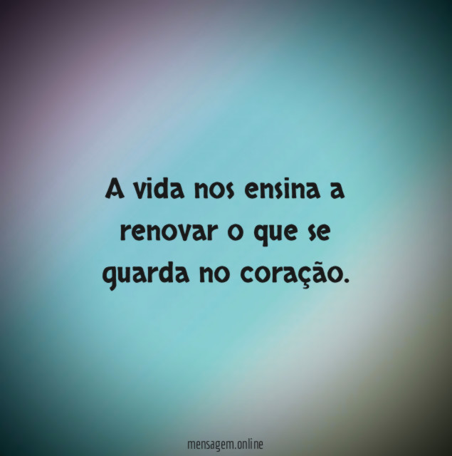 A vida nos ensina a renovar o que