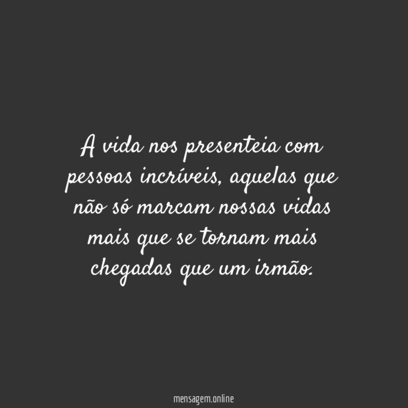 A vida nos presenteia com pessoas incríveis