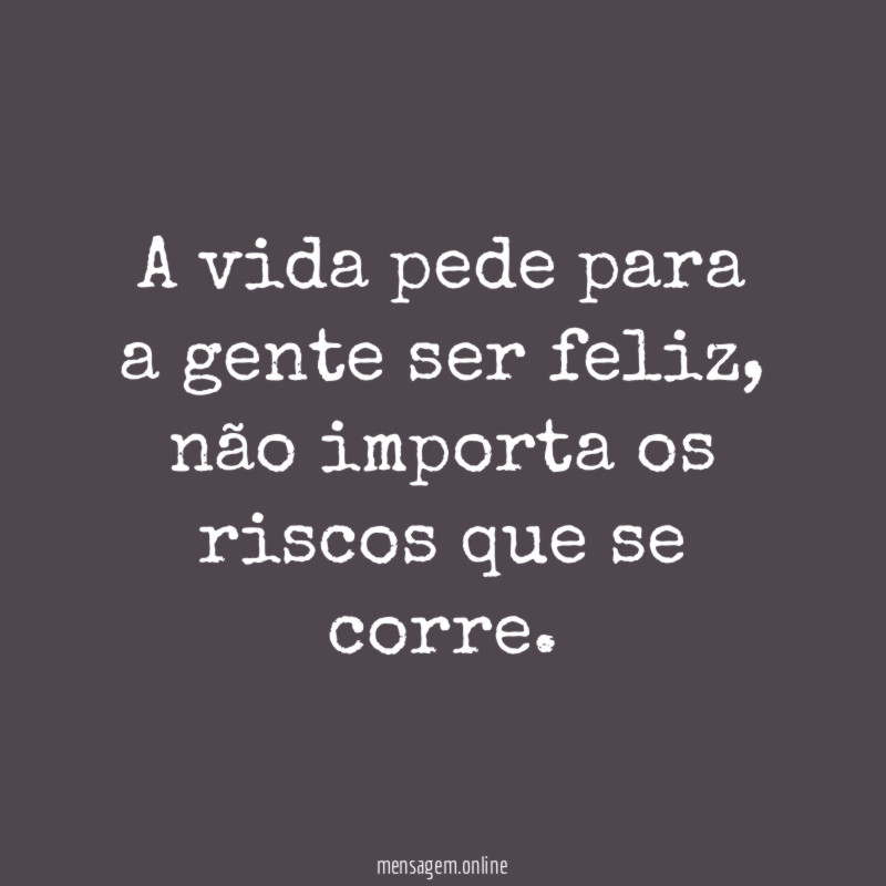 A vida pede para a gente ser feliz