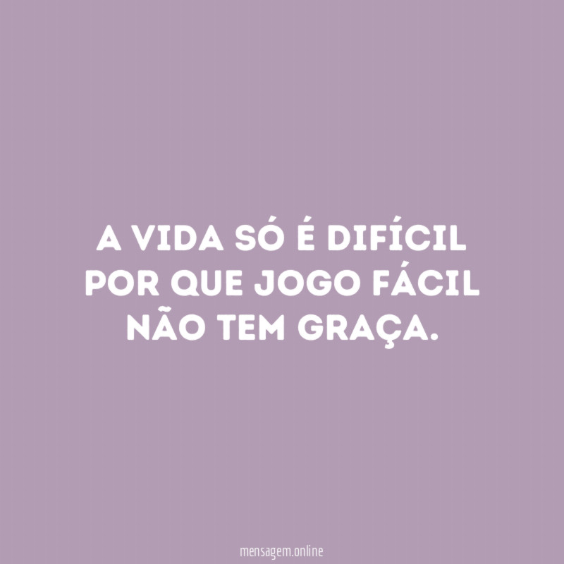 A vida só é difícil por que jogo