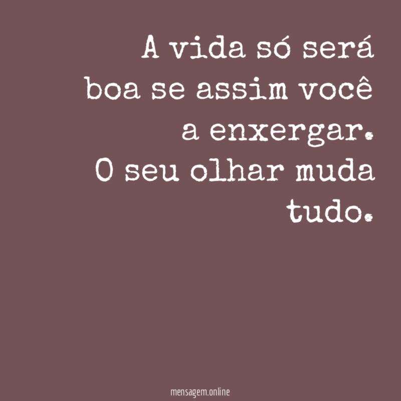 A vida só será boa se assim você a enxergar